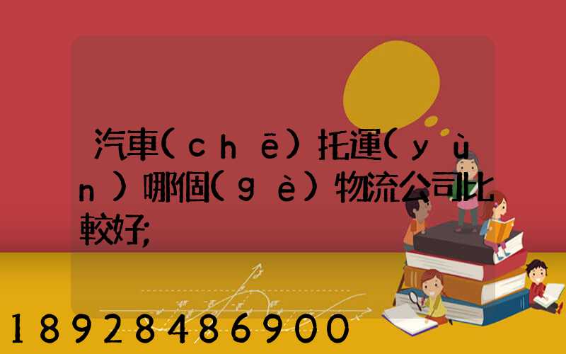 汽車(chē)托運(yùn)哪個(gè)物流公司比較好