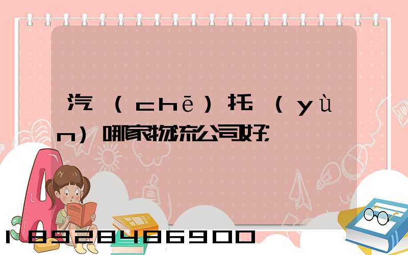 汽車(chē)托運(yùn)哪家物流公司好