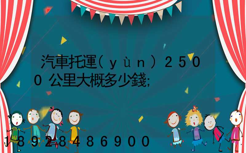 汽車托運(yùn)2500公里大概多少錢