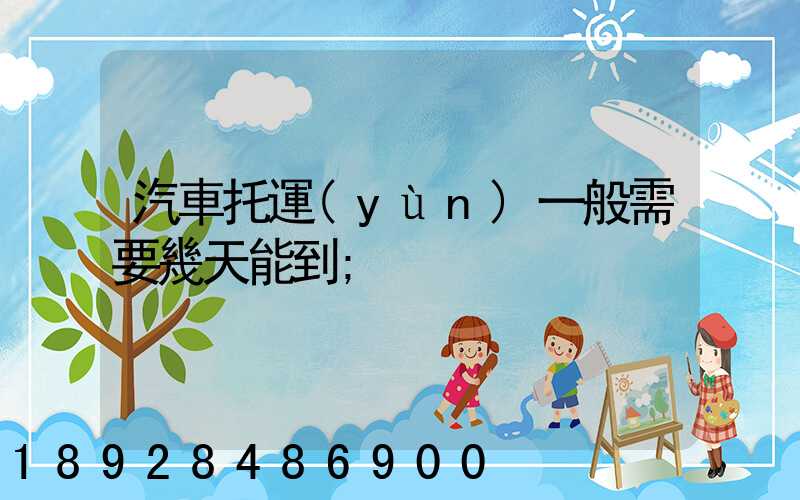 汽車托運(yùn)一般需要幾天能到