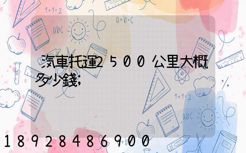 汽車托運2500公里大概多少錢