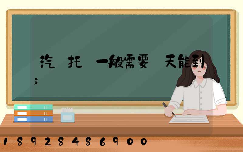 汽車托運一般需要幾天能到