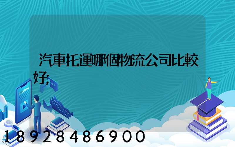 汽車托運哪個物流公司比較好