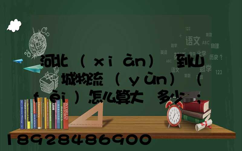 河北獻(xiàn)縣到山東鄒城物流運(yùn)費(fèi)怎么算大約多少錢