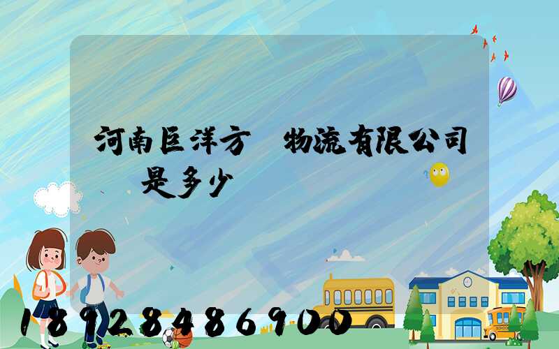 河南巨洋方圓物流有限公司電話是多少