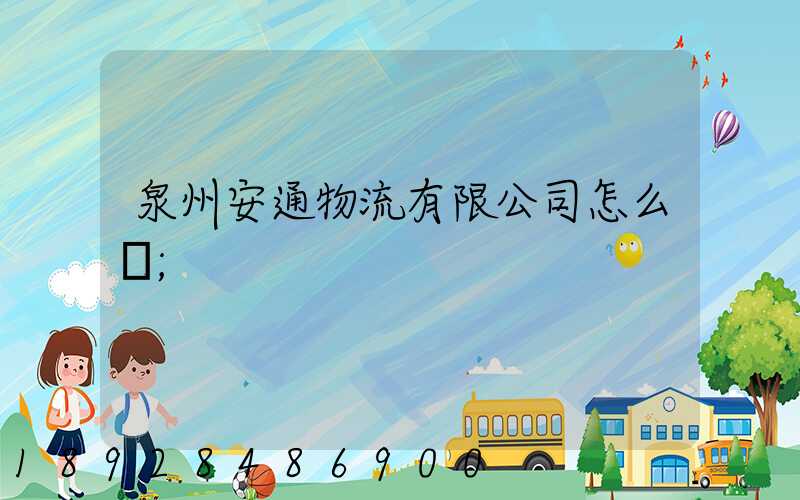 泉州安通物流有限公司怎么樣