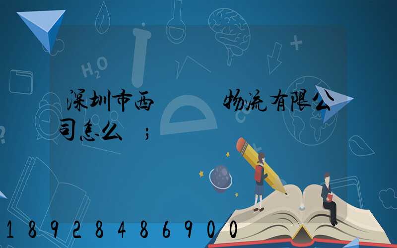 深圳市西遞國際物流有限公司怎么樣