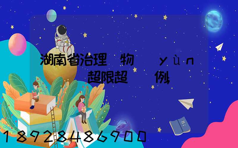 湖南省治理貨物運(yùn)輸車輛超限超載條例