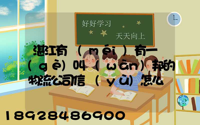 湛江有沒(méi)有一個(gè)叫萬(wàn)邦的物流公司信譽(yù)怎么樣在線等～