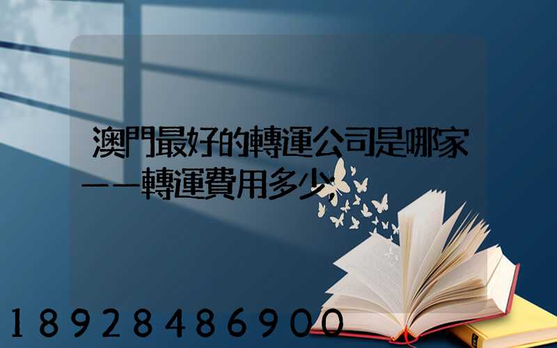 澳門最好的轉運公司是哪家——轉運費用多少