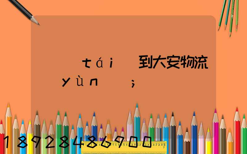 煙臺(tái)到大安物流運(yùn)輸