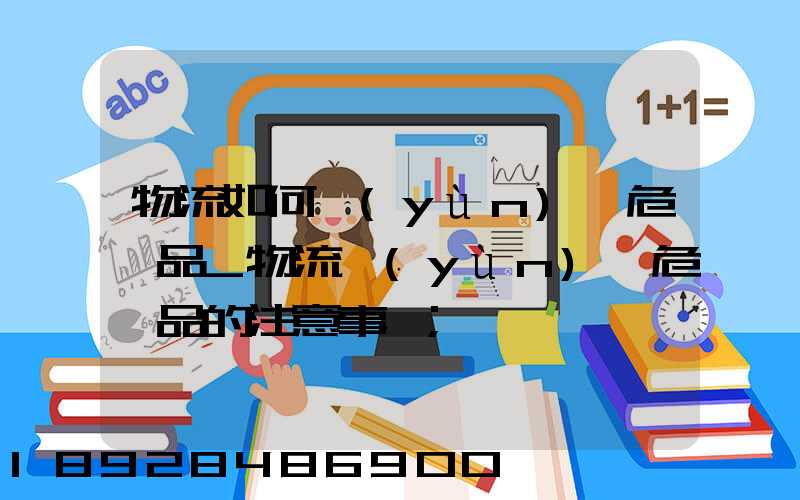 物流如何運(yùn)輸危險品_物流運(yùn)輸危險品的注意事項