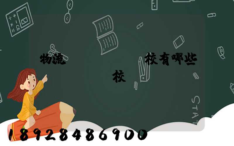 物流學(xué)校有哪些學(xué)校