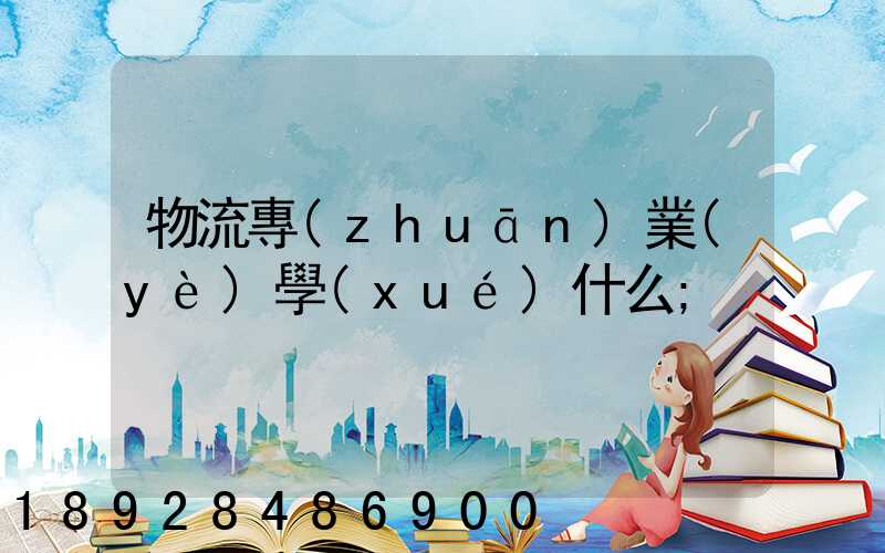 物流專(zhuān)業(yè)學(xué)什么