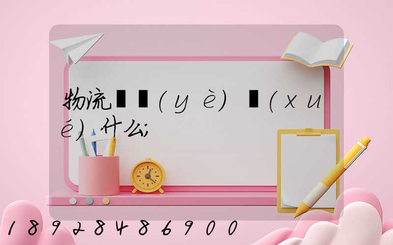 物流專業(yè)學(xué)什么