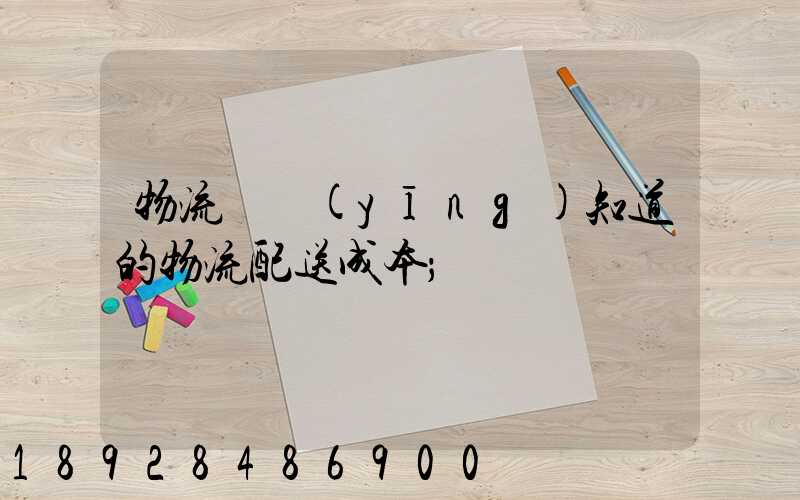 物流師應(yīng)知道的物流配送成本