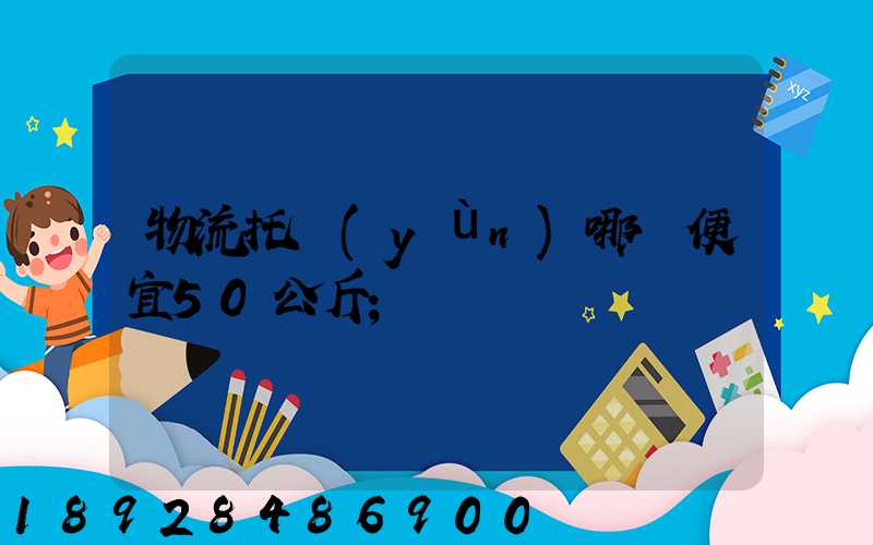 物流托運(yùn)哪個便宜50公斤