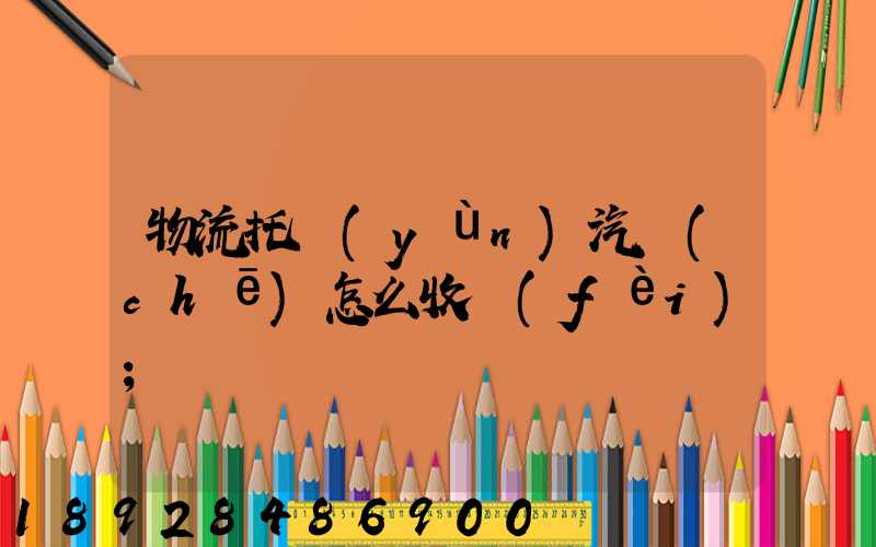 物流托運(yùn)汽車(chē)怎么收費(fèi)