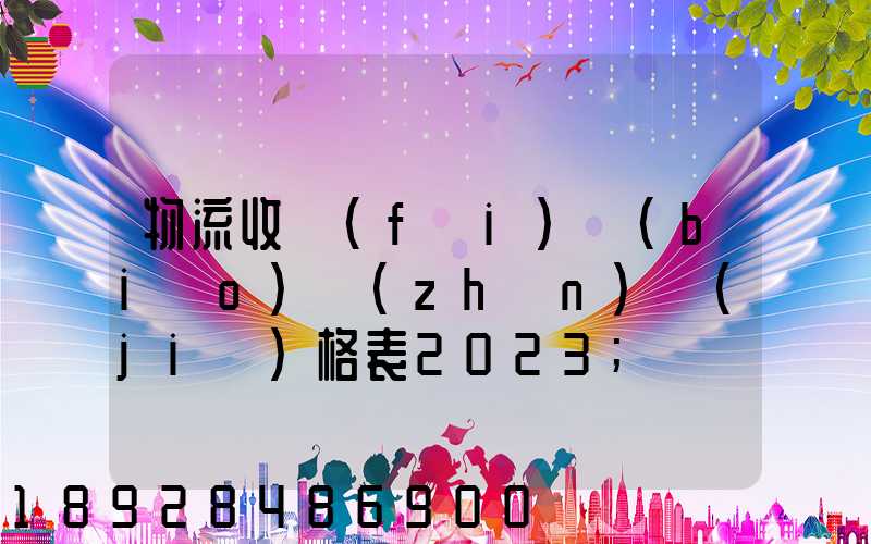 物流收費(fèi)標(biāo)準(zhǔn)價(jià)格表2023
