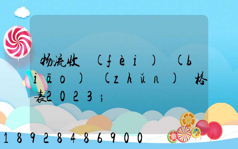 物流收費(fèi)標(biāo)準(zhǔn)價格表2023