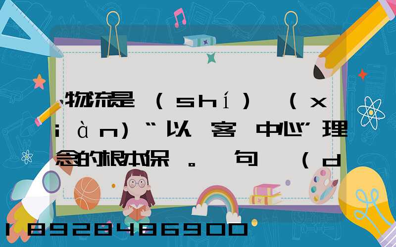 物流是實(shí)現(xiàn)“以顧客為中心”理念的根本保證。這句話對(duì)嗎