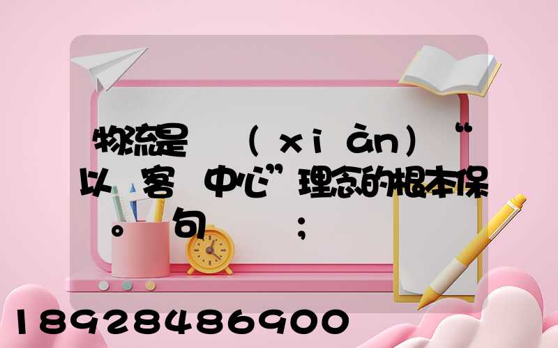 物流是實現(xiàn)“以顧客為中心”理念的根本保證。這句話對嗎