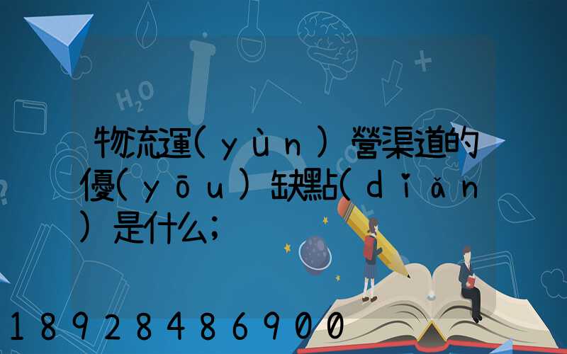 物流運(yùn)營渠道的優(yōu)缺點(diǎn)是什么