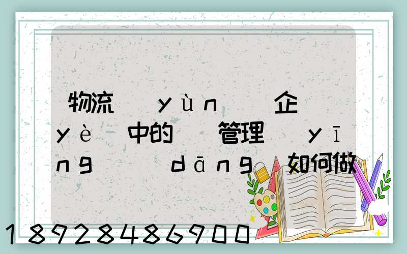 物流運(yùn)輸企業(yè)中的車隊管理應(yīng)當(dāng)如何做