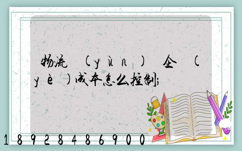 物流運(yùn)輸企業(yè)成本怎么控制