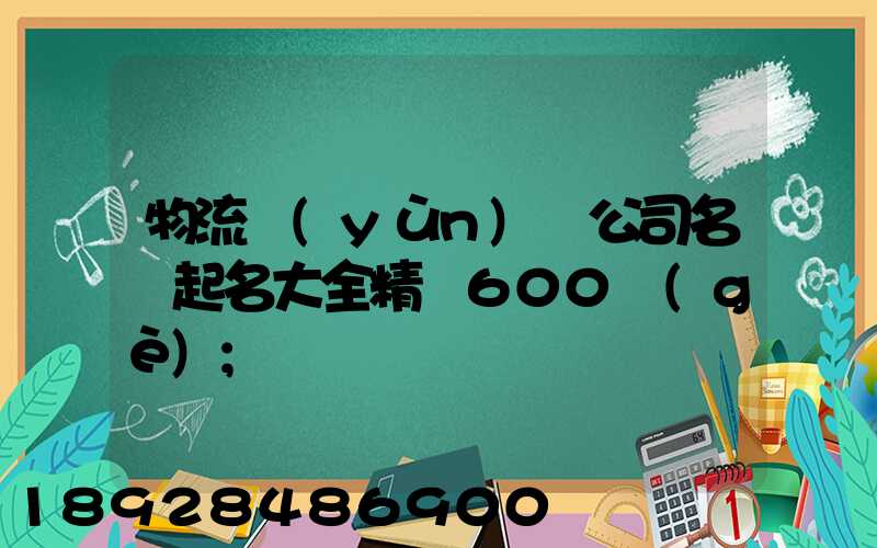 物流運(yùn)輸公司名稱起名大全精選600個(gè)