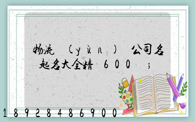 物流運(yùn)輸公司名稱起名大全精選600個