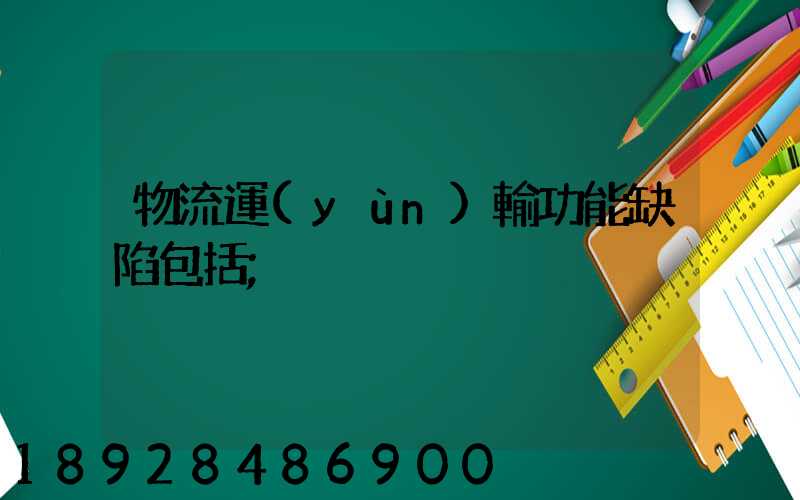 物流運(yùn)輸功能缺陷包括