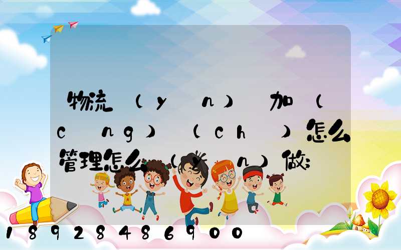 物流運(yùn)輸加倉(cāng)儲(chǔ)怎么管理怎么運(yùn)做