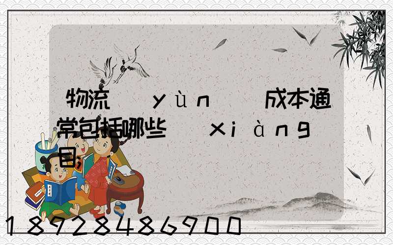 物流運(yùn)輸成本通常包括哪些項(xiàng)目