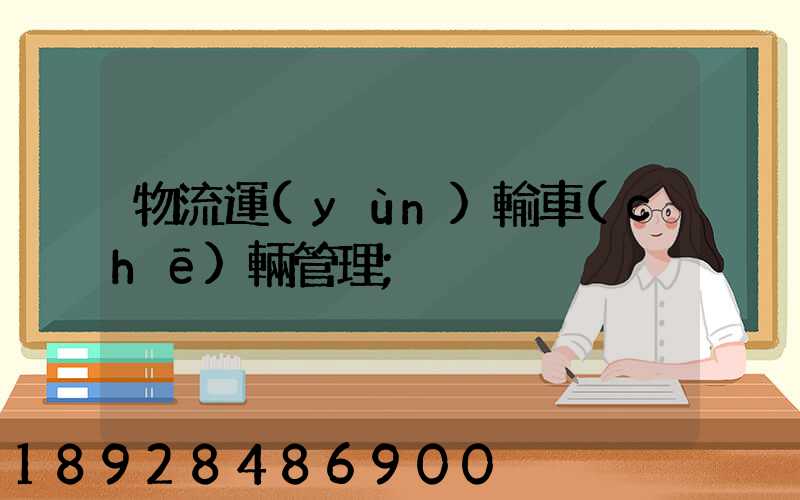 物流運(yùn)輸車(chē)輛管理
