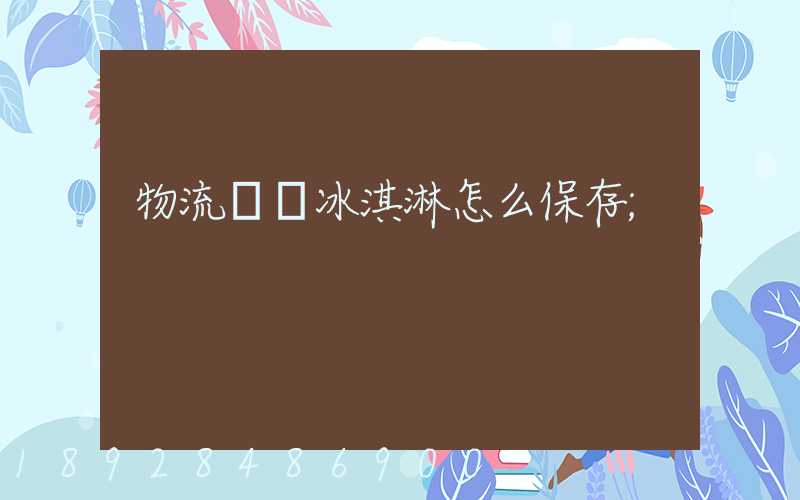 物流運輸冰淇淋怎么保存