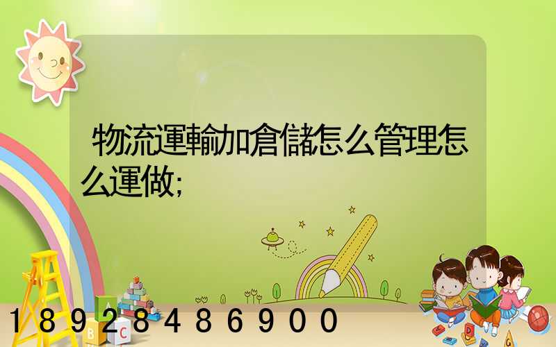 物流運輸加倉儲怎么管理怎么運做