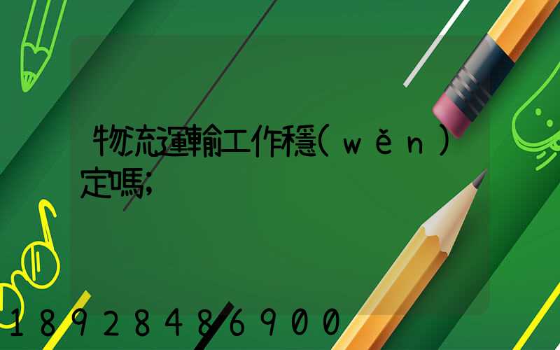 物流運輸工作穩(wěn)定嗎