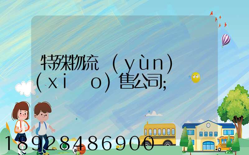特殊物流運(yùn)輸銷(xiāo)售公司