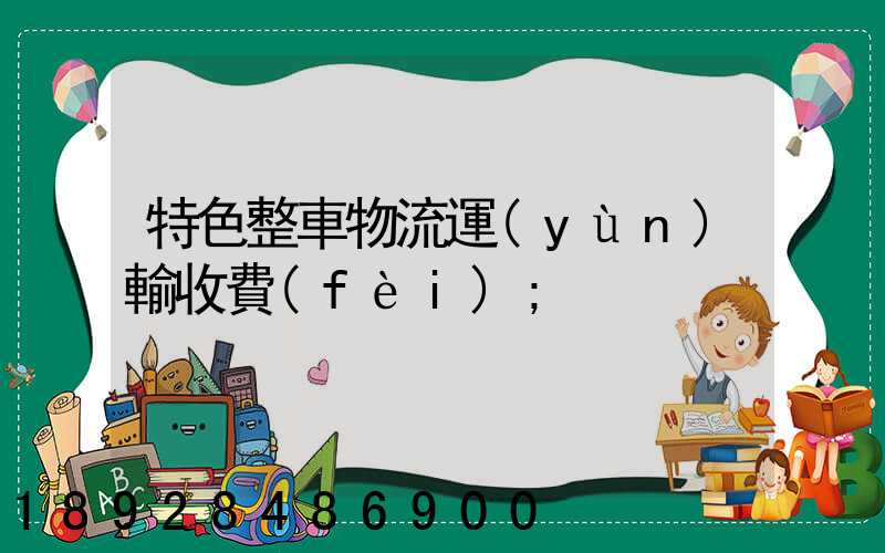 特色整車物流運(yùn)輸收費(fèi)