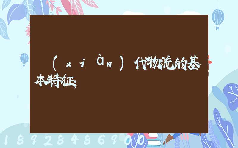 現(xiàn)代物流的基本特征
