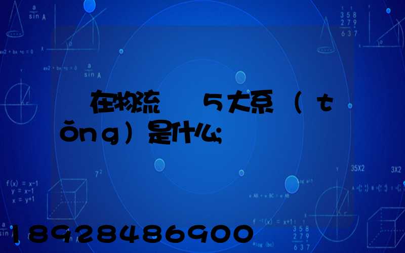 現在物流運輸5大系統(tǒng)是什么