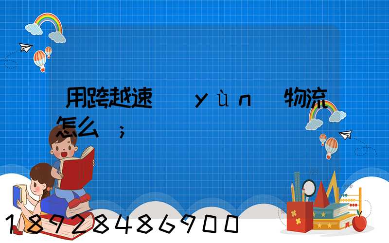 用跨越速運(yùn)物流怎么樣
