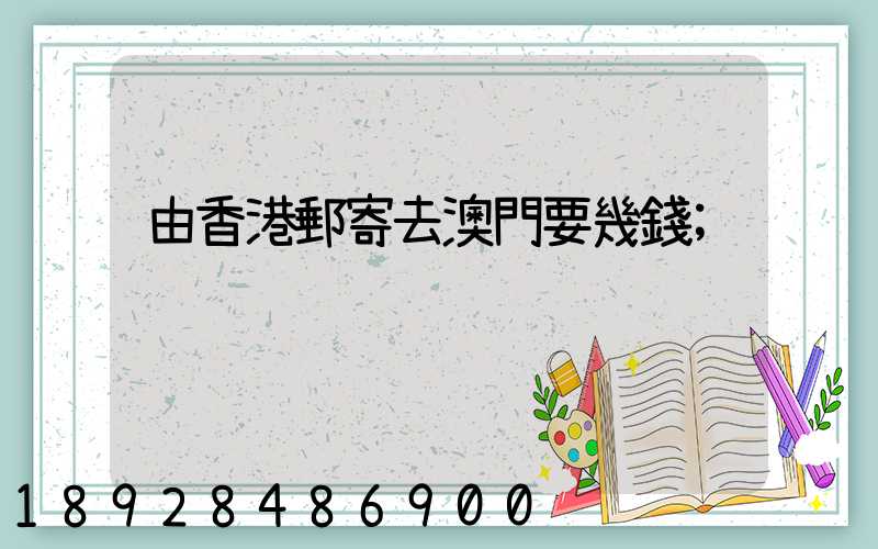 由香港郵寄去澳門要幾錢