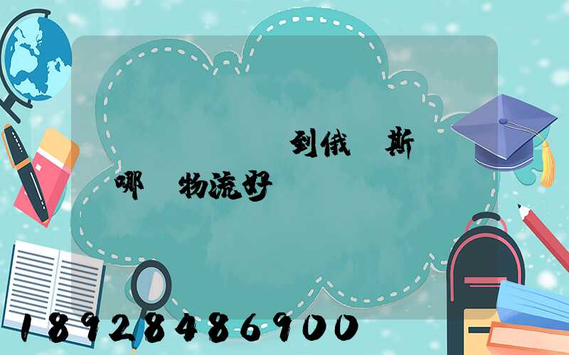 發(fā)貨到俄羅斯,選擇哪個物流好