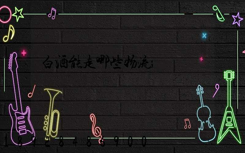 白酒能走哪些物流