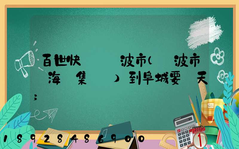 百世快遞從寧波市(寧波市寧?？h集貨點)到阜城要幾天