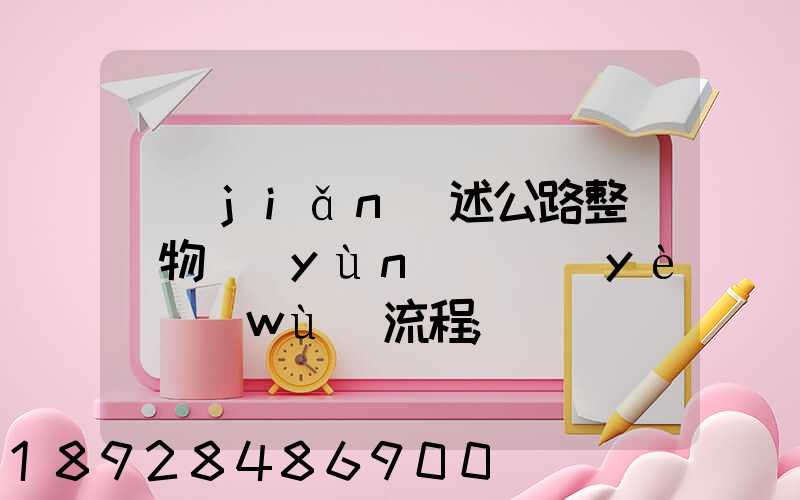 簡(jiǎn)述公路整車貨物運(yùn)輸業(yè)務(wù)流程