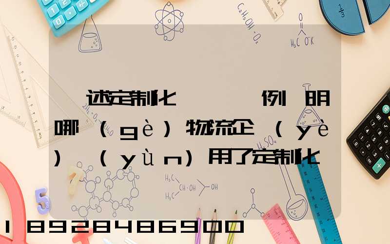 簡述定制化營銷,舉例說明哪個(gè)物流企業(yè)運(yùn)用了定制化營銷
