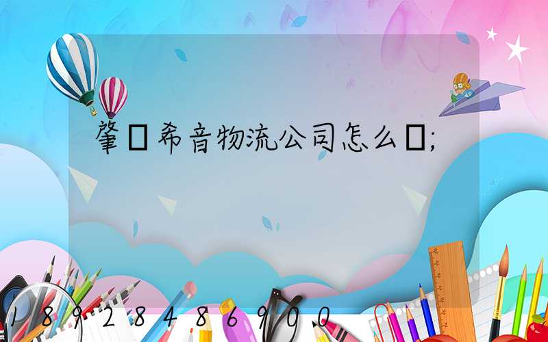 肇慶希音物流公司怎么樣